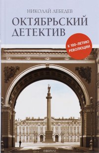 Октябрьский детектив. К 100-летию революции. Лебедев Н.В