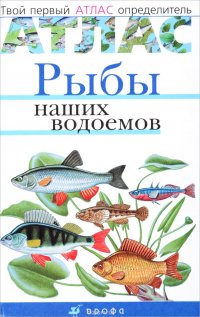 Рыбы наших водоемов.Твой первый атлас-определ