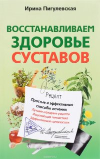 Пигулевская И.С. Восстанавливаем здоровье суставов. Простые и эффективные способы лечения