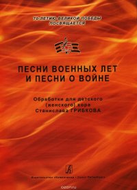 Песни военных лет и песни о войне. 70-летию Великой Победы посвящается. Обработки для детского (женс