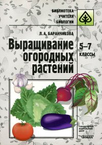 Выращивание огородных растений. 5-7 класс. Методическое пособие