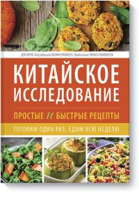 Китайское исследование. Простые и быстрые рецепты. Готовим один раз, едим всю неделю