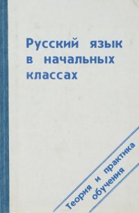 Русский язык в начальных классах. Теория и практика обучения. Учебное пособие