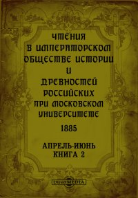 Чтения в Императорском Обществе Истории и Древностей Российских при Московском Университете. 1885. Апрель-Июнь
