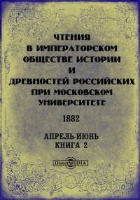 Чтения в Императорском Обществе Истории и Древностей Российских при Московском Университете. 1882. Апрель-Июнь