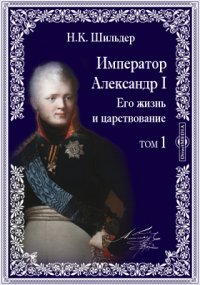 Император Александр Первый. Его жизнь и царствование