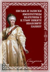 Письма и записки императрицы Екатерины Второй к графу Никите Ивановичу Панину