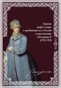 Записки графа Сегюра о пребывании его в России в царствование Екатерины II. (1785-1789)