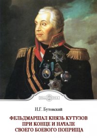 Фельдмаршал князь Кутузов при конце и начале своего боевого поприща. Первая война императора Александра I с Наполеоном I в 1805 г