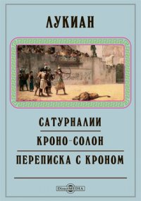 Сатурналии. Кроно-Солон. Переписка с Кроном. Сновидение, или Петух. Киник. Суд гласных