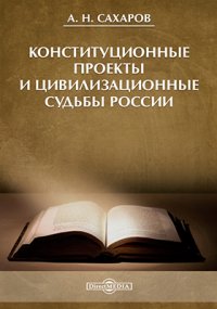 А. Н. Сахаров - «Конституционные проекты и цивилизационные судьбы России»