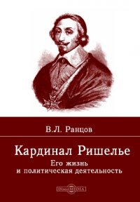 Кардинал Ришелье. Его жизнь и политическая деятельность