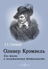 Оливер Кромвель. Его жизнь и политическая деятельность