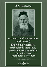 Католический священник серб (хорват) Юрий Крижанич Неблюшский, Явканица, ревнитель воссоединения церквей и всего славянства в XVII веке