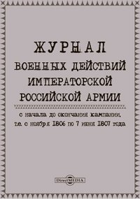 Журнал военных действий Императорской Российской армии с начала до окончания кампании, т. е. с ноября 1806 по 1807 года
