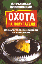 Охота на покупателя: авторизованный конспект семинаров и тренингов для продавцов, агентов, коммивояжеров, менеджеров по сбыту, профессиональных переговорщиков, организаторов продаж и фирменны