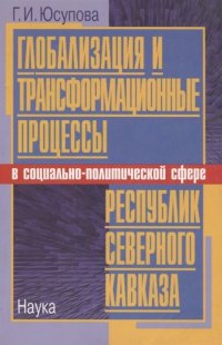 Г. И. Юсупова - «Глобализация и трансформационные процессы в социально-политической сфере республик Северного Кавказа»