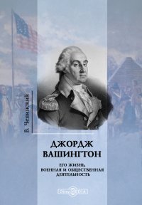 Джордж Вашингтон. Его жизнь, военная и общественная деятельность