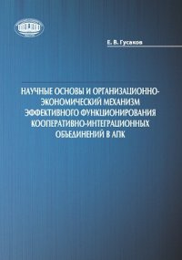 Научные основы и организационно-экономический механизм эффективного функционирования кооперативно-интеграционных объединений в АПК