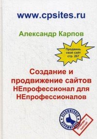 Создание и продвижение сайтов. НЕпрофессионал для Непрофессионалов. 2-е изд., перераб. и доп. Карпов А.Е