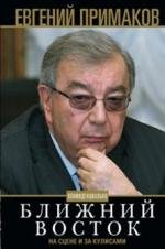 Примаков Е.М..Ближний Восток на сцене и за кулисами. Конфиденциально