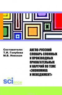 Англо-русский словарь сложных и производных прилагательных и наречий по теме «Экономика и менеджмент». Справочное издание