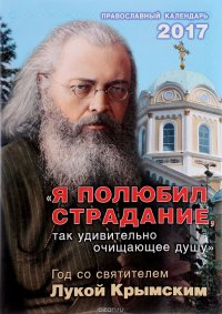 Я полюбил страдания... Год со святителем Лукой. Календарь на 2017 год книга