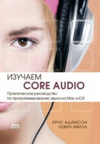 Разработки для мобильных приложений. Изучаем Сore Audio: Практическое руководство по программированию звука в Mac и iOS