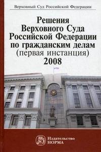 Решения Верховного Суда Российской Федерации по гражданским делам (первая инстанция). 2008