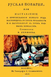 Русская поварня или наставление о приготовлении всякого рода настоящих русских кушаньев и о заготовлении в прок разных припасов