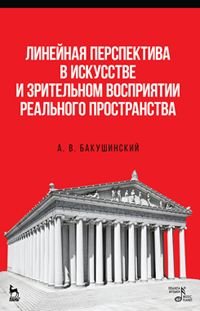 А. В. Бакушинский - «Линейная перспектива в искусстве и зрительном восприятии реального пространства. Учебное пособие»