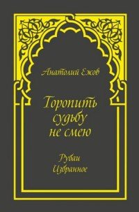 Торопить судьбу не смею. Рубаи