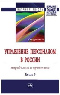 Управление персоналом в России: парадиг. и практ. Кн.3: Моногр. /А.Я.Кибанов -М.: НИЦ ИНФРА-М, 2016