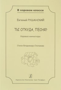 Ты откуда, песня? Хоровые миниатюры. Учеб. пос. для детей мл. и ср. школьного возраста