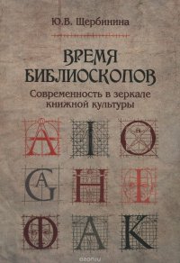 Время библиоскопов:Современность в зеркале книжной культуры/Ю.В.Щербинина.-М:Форум;Неолит, 2016.-416