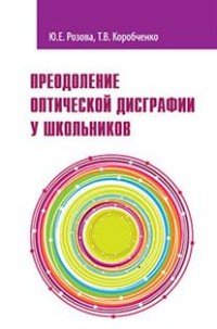 Преодоление оптической дисграфии у школьников6учебно-методическое пособие/Ю.Е.Розова, Т.В.Коробченко