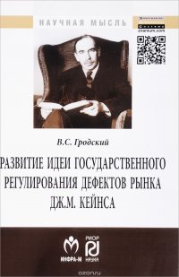 В. С. Гродский - «Развитие идеи государственного регулирования дефектов рынка Дж. М. Кейнса:Монография/В.С.Гродский-М»