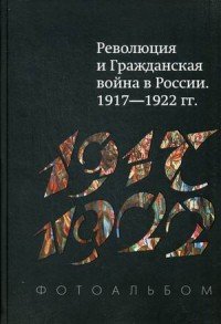 Революция и Гражданская война в России 1917-1922 гг. Фотоальбом