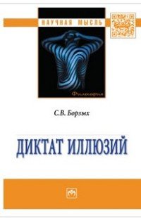 Диктат иллюзий: Монография / С.В.Борзых - М.: НИЦ ИНФРА-М, 2016. -119 с.. -(Научная мысль) (О)