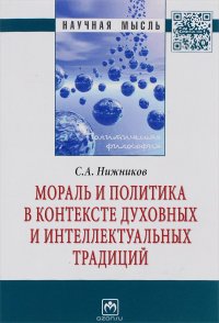 Мораль и политика в контексте духовных и интеллектуальных традиций:Моногр./С.А.Нижников-М.:НИЦ ИНФРА