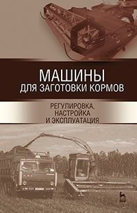 Машины для заготовки кормов: регулировка, настройка и эксплуатиция. Учебное пособие