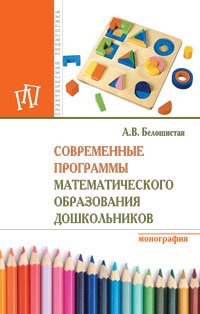 Современные программы матем. обр. дошк.: Моногр. /А.В.Белошистая-2 изд.-М.:НИЦ ИНФРА-М,2016-252с (п)