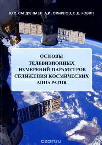 А. И. Смирнов, С. Д. Ковин, Ю. С. Сагдулаев - «Основы телевизионных измерений параметров сближения космических аппаратов»