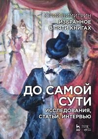 Избранное в пяти книгах. До самой сути. Исследования, статьи, интервью. Димитрин Ю