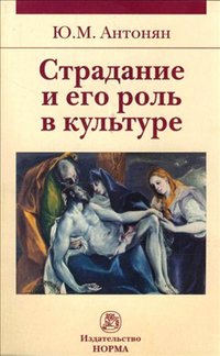 Страдание и его роль в культуре: Моногр. / Ю.М. Антонян. - М.: Норма: НИЦ Инфра-М, 2015. - 224 с. (