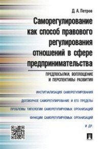 Д. А. Петров - «Саморегулирование как способ правового регулирования отношений в сфере предпринимательства. Предпосылки, воплощение и перспективы развития»