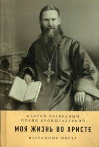 Моя жизнь во Христе. Избранные места. Святой праведный Иоанн Кронштадский (ИС)