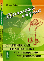 ТЕХНОЛОГИЯ ОТДЫХА: Статическая гимнастика как лекарство от усталости. Предисловия: В. В. М / Изд.4