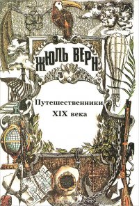 Жюль Верн. Полное собрание сочинений. В 26 томах. Том 25. Всеобщая история великих путешествий и великих путешественников. Часть 3. Путешественники XIX века