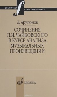 17044АрутюновД.СочиненияП.И.Чайковскоговкурсеанализамузыкальныхпроизведений:Библиотекамузыканта-педагога